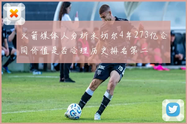 火箭媒体人分析米切尔4年273亿合同价值是否合理历史排名第二