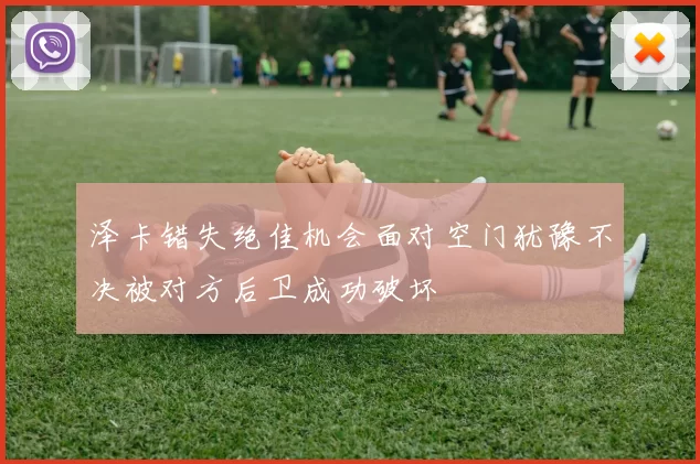 泽卡错失绝佳机会面对空门犹豫不决被对方后卫成功破坏